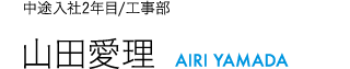 中途入社2年目/工事部 山田愛理 AIRI YAMADA