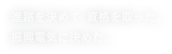 進路を決めて、資格を取った。振興電気に決めた。
